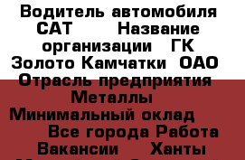 Водитель автомобиля САТ-725 › Название организации ­ ГК Золото Камчатки, ОАО › Отрасль предприятия ­ Металлы › Минимальный оклад ­ 60 000 - Все города Работа » Вакансии   . Ханты-Мансийский,Советский г.